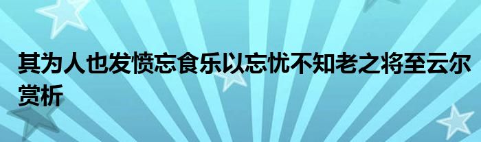 其为人也发愤忘食乐以忘忧不知老之将至云尔赏析