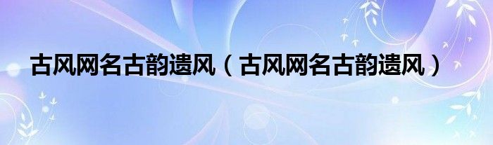 古风网名古韵遗风（古风网名古韵遗风）