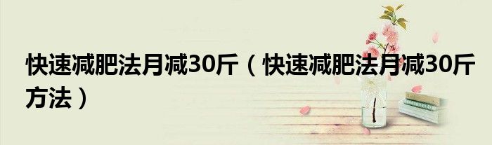 快速减肥法月减30斤（快速减肥法月减30斤方法）