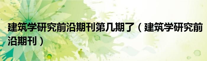 建筑学研究前沿期刊第几期了（建筑学研究前沿期刊）