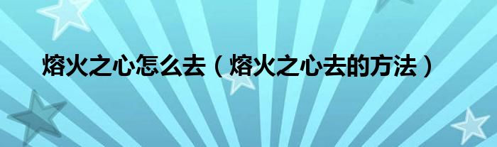 熔火之心怎么去（熔火之心去的方法）