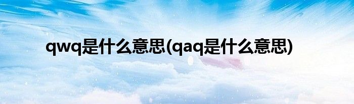 qwq是什么意思(qaq是什么意思)