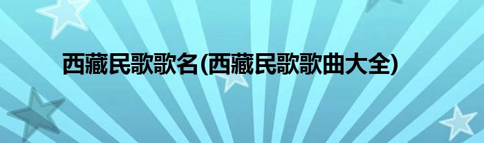 西藏民歌歌名(西藏民歌歌曲大全)