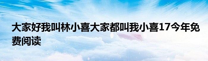 大家好我叫林小喜大家都叫我小喜17今年免费阅读