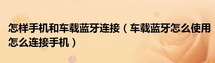 怎样手机和车载蓝牙连接（车载蓝牙怎么使用怎么连接手机）