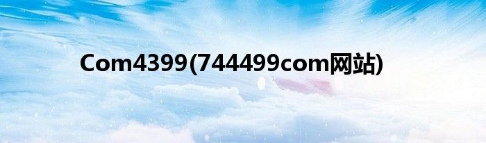 Com4399(744499com网站)