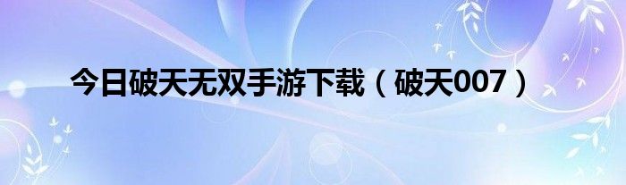 今日破天无双手游下载（破天007）