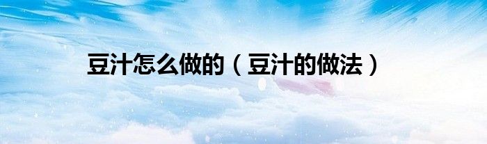 豆汁怎么做的（豆汁的做法）