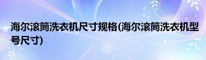 海尔滚筒洗衣机尺寸规格(海尔滚筒洗衣机型号尺寸)