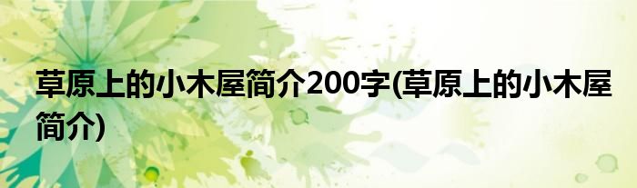 草原上的小木屋简介200字(草原上的小木屋简介)