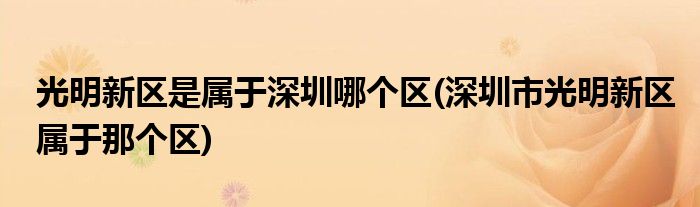 光明新区是属于深圳哪个区(深圳市光明新区属于那个区)