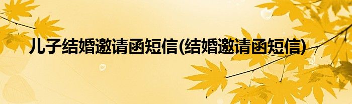 儿子结婚邀请函短信(结婚邀请函短信)