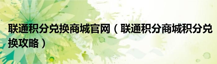 联通积分兑换商城官网（联通积分商城积分兑换攻略）
