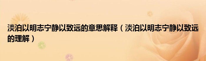 淡泊以明志宁静以致远的意思解释（淡泊以明志宁静以致远的理解）