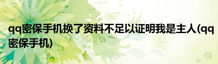 qq密保手机换了资料不足以证明我是主人(qq密保手机)