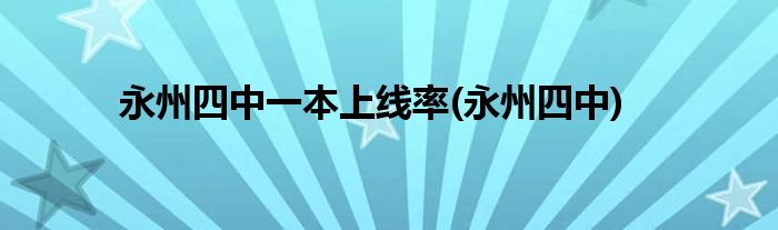 永州四中一本上线率(永州四中)