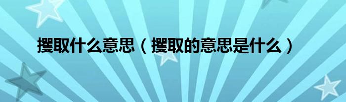 攫取什么意思（攫取的意思是什么）