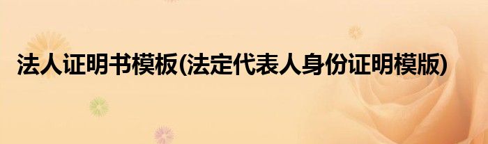 法人证明书模板(法定代表人身份证明模版)