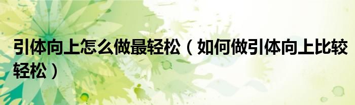 引体向上怎么做最轻松（如何做引体向上比较轻松）