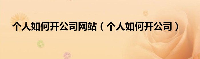 个人如何开公司网站（个人如何开公司）