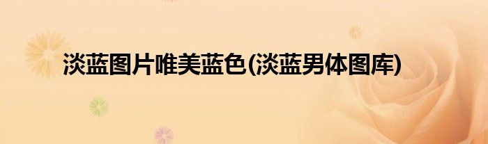 淡蓝图片唯美蓝色(淡蓝男体图库)