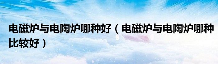 电磁炉与电陶炉哪种好（电磁炉与电陶炉哪种比较好）