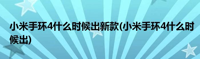 小米手环4什么时候出新款(小米手环4什么时候出)