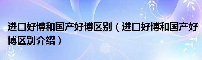 进口好博和国产好博区别（进口好博和国产好博区别介绍）