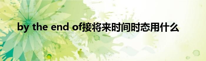 by the end of接将来时间时态用什么