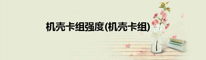 机壳卡组强度(机壳卡组)