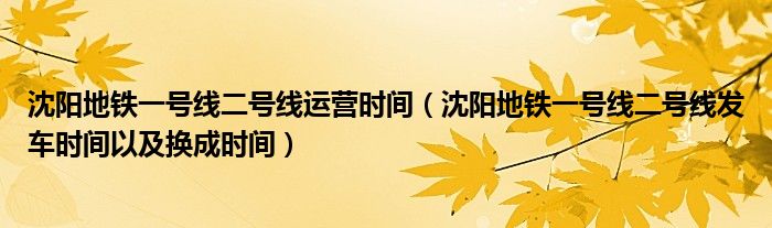 沈阳地铁一号线二号线运营时间（沈阳地铁一号线二号线发车时间以及换成时间）