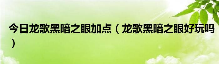 今日龙歌黑暗之眼加点（龙歌黑暗之眼好玩吗）
