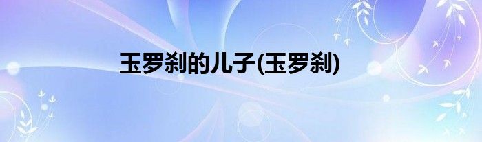 玉罗刹的儿子(玉罗刹)
