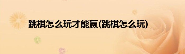跳棋怎么玩才能赢(跳棋怎么玩)