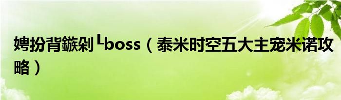 娉扮背鏃剁┖boss（泰米时空五大主宠米诺攻略）