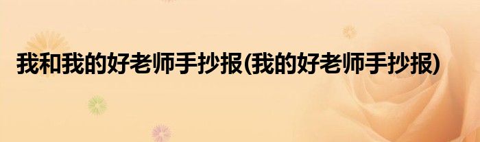 我和我的好老师手抄报(我的好老师手抄报)
