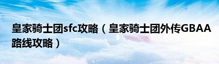 皇家骑士团sfc攻略（皇家骑士团外传GBAA路线攻略）