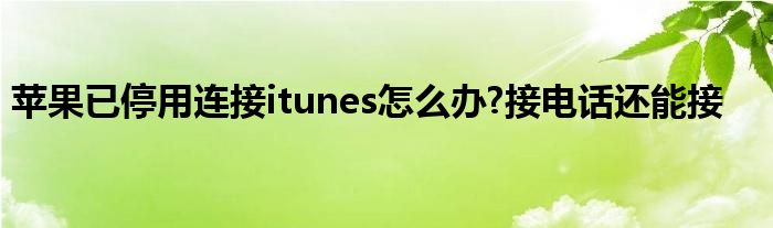 苹果已停用连接itunes怎么办?接电话还能接