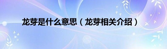 龙芽是什么意思（龙芽相关介绍）