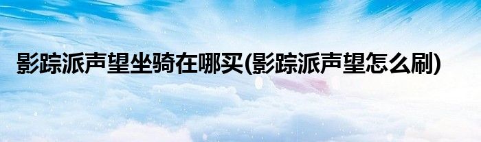 影踪派声望坐骑在哪买(影踪派声望怎么刷)