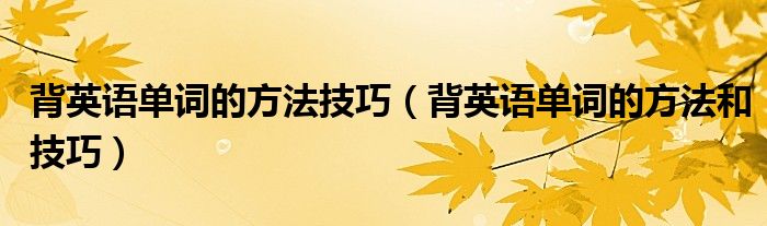 背英语单词的方法技巧（背英语单词的方法和技巧）