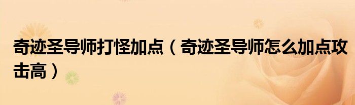 奇迹圣导师打怪加点（奇迹圣导师怎么加点攻击高）