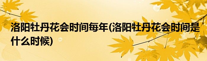 洛阳牡丹花会时间每年(洛阳牡丹花会时间是什么时候)