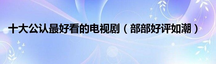 十大公认更好看的电视剧（部部好评如潮）