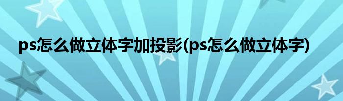 ps怎么做立体字加投影(ps怎么做立体字)