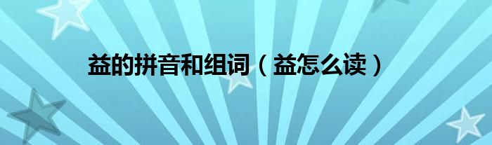 益的拼音和组词（益怎么读）