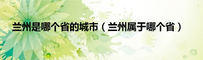 兰州是哪个省的城市（兰州属于哪个省）