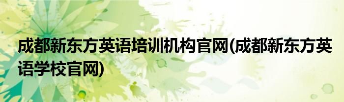 成都新东方英语培训机构官网(成都新东方英语学校官网)
