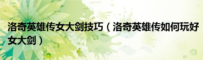 洛奇英雄传女大剑技巧（洛奇英雄传如何玩好女大剑）