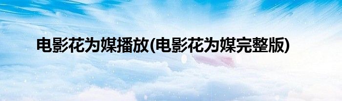 电影花为媒播放(电影花为媒完整版)